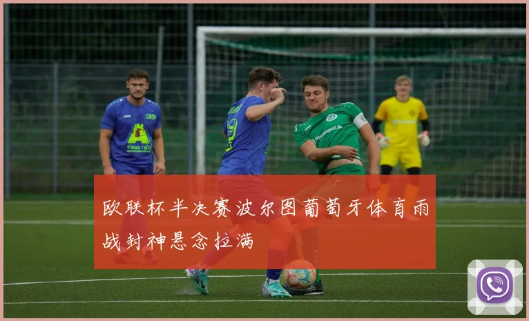 关于「欧联杯半决赛波尔图葡萄牙体育雨战封神悬念拉满」