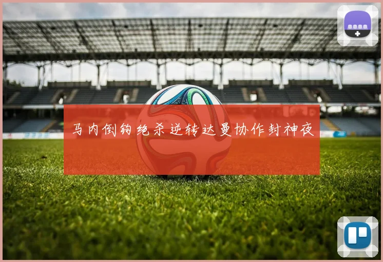 马内倒钩绝杀逆转达曼协作封神夜 — 详细说明