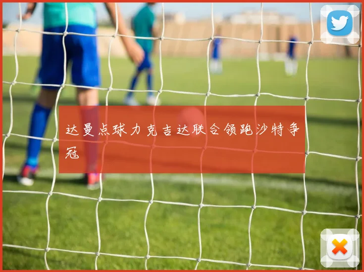 达曼点球力克吉达联合领跑沙特争冠