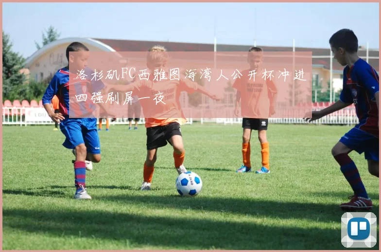洛杉矶FC西雅图海湾人公开杯冲进四强刷屏一夜