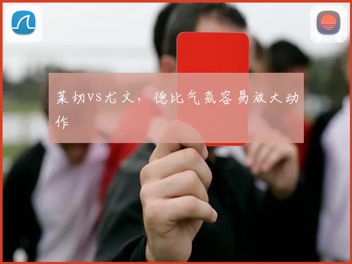 莱切vs尤文，德比气氛容易放大动作