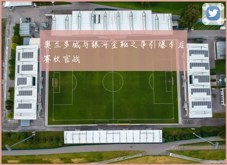 奥兰多城与银河金靴之争引爆季后赛收官战