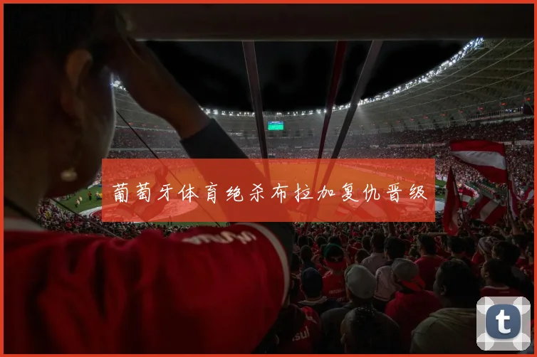 葡萄牙体育绝杀布拉加复仇晋级