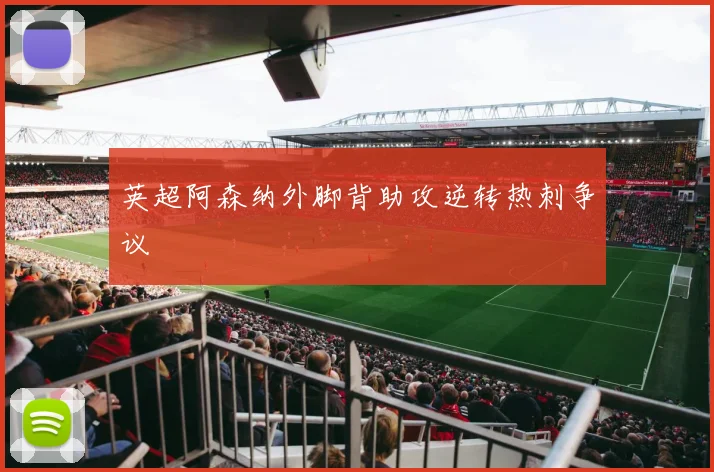 英超阿森纳外脚背助攻逆转热刺争议