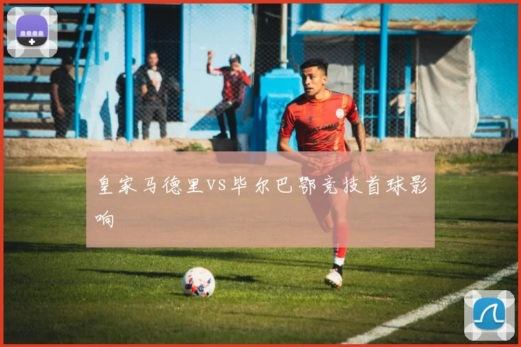 皇家马德里vs毕尔巴鄂竞技首球影响