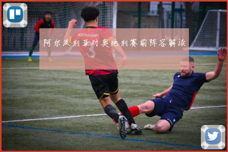 阿尔及利亚对奥地利赛前阵容解读