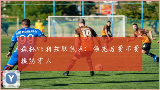 森林vs利兹联焦点:领先后要不要换防守人