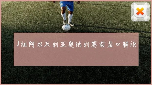 J组阿尔及利亚奥地利赛前盘口解读