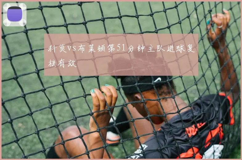 科莫vs布莱顿第51分钟主队进球复核有效