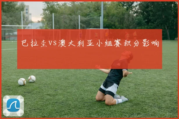巴拉圭vs澳大利亚小组赛积分影响