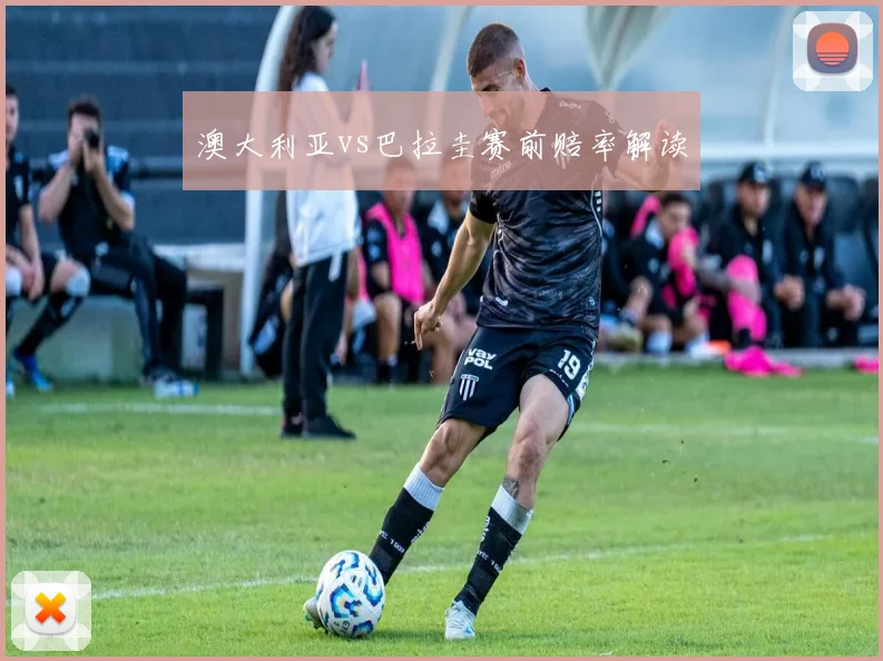 澳大利亚vs巴拉圭赛前赔率解读