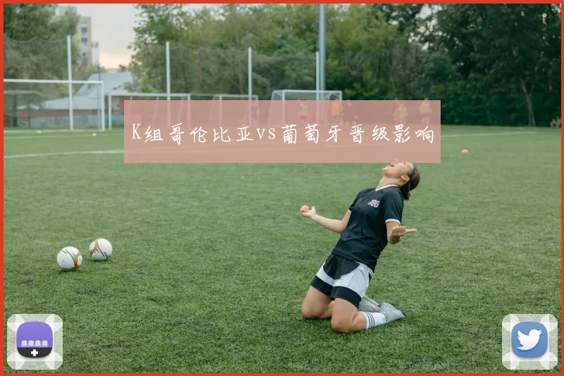 K组哥伦比亚vs葡萄牙晋级影响
